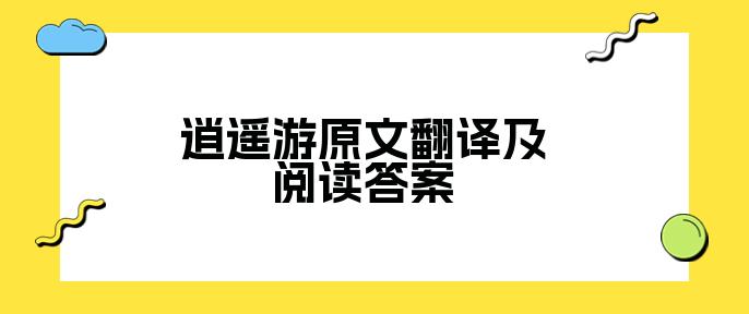 逍遥游_《逍遥游》全文和翻译_逍遥游原文及翻译逐句翻译