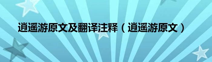 逍遥游注释翻译原文及注音_逍遥游_逍遥游注释和翻译